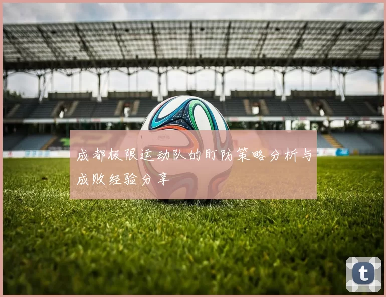 成都极限运动队的盯防策略分析与成败经验分享
