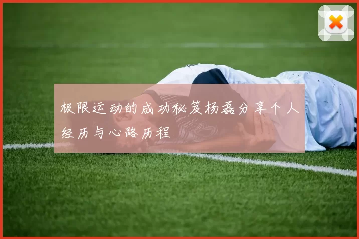 极限运动的成功秘笈杨磊分享个人经历与心路历程