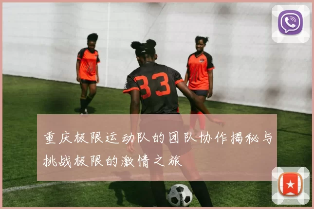 重庆极限运动队的团队协作揭秘与挑战极限的激情之旅