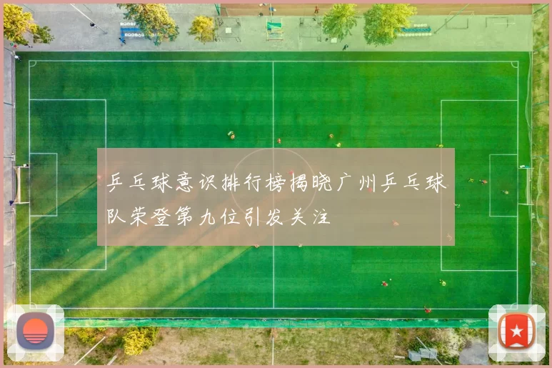 乒乓球意识排行榜揭晓广州乒乓球队荣登第九位引发关注
