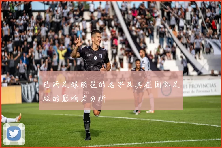 巴西足球明星的名字及其在国际足坛的影响力分析