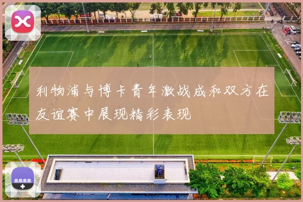 利物浦与博卡青年激战成和双方在友谊赛中展现精彩表现