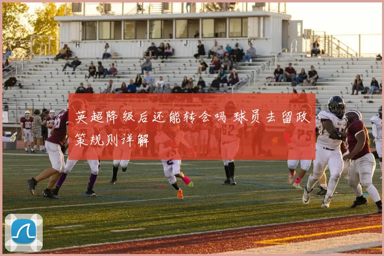 英超降级后还能转会吗 球员去留政策规则详解