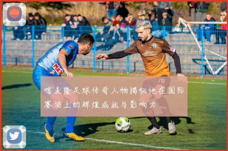 喀麦隆足球传奇人物揭秘他在国际赛场上的辉煌成就与影响力