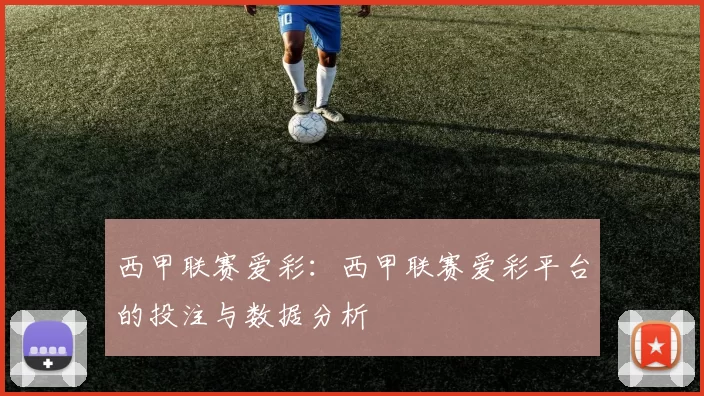 西甲联赛爱彩：西甲联赛爱彩平台的投注与数据分析