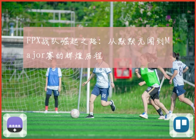 FPX战队崛起之路：从默默无闻到Major赛的辉煌历程