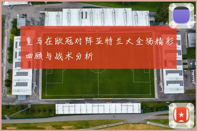 皇马在欧冠对阵亚特兰大全场精彩回顾与战术分析