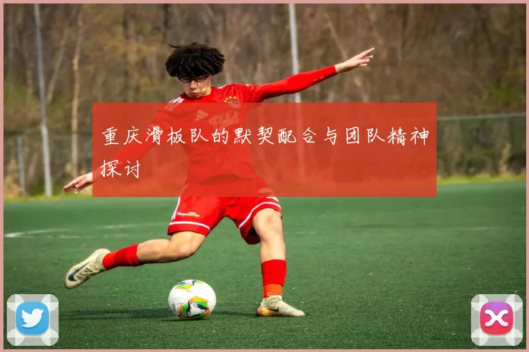 重庆滑板队的默契配合与团队精神探讨