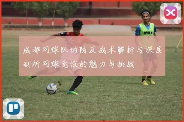 成都网球队的防反战术解析与深度剖析网球竞技的魅力与挑战