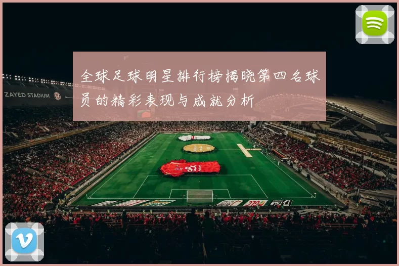 全球足球明星排行榜揭晓第四名球员的精彩表现与成就分析