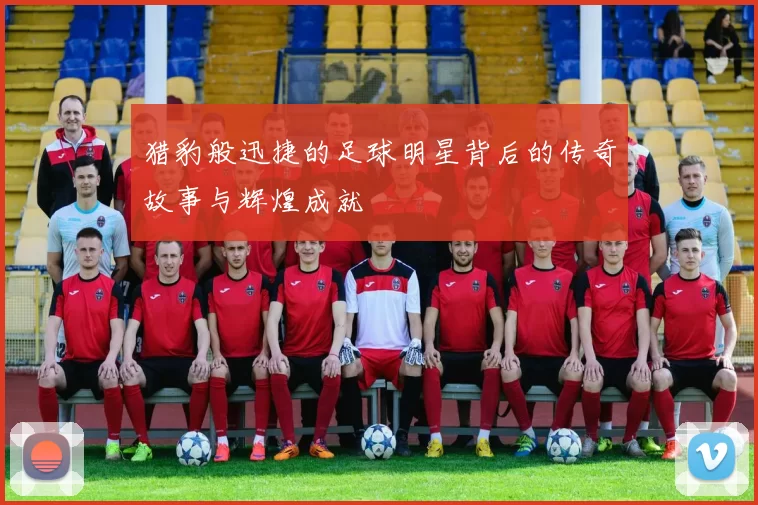 猎豹般迅捷的足球明星背后的传奇故事与辉煌成就