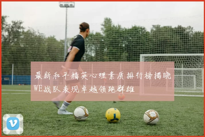 最新和平精英心理素质排行榜揭晓WE战队表现卓越领跑群雄