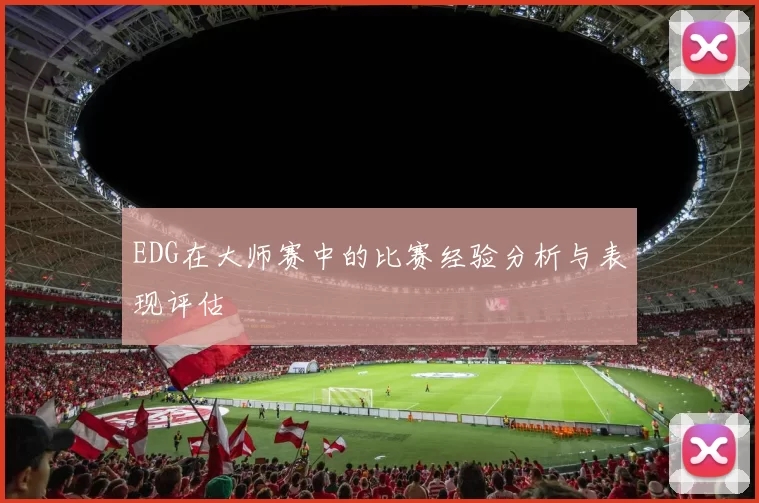 EDG在大师赛中的比赛经验分析与表现评估