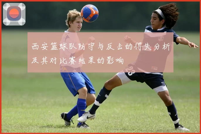 西安篮球队防守与反击的得失分析及其对比赛结果的影响
