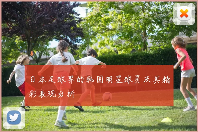 日本足球界的韩国明星球员及其精彩表现分析