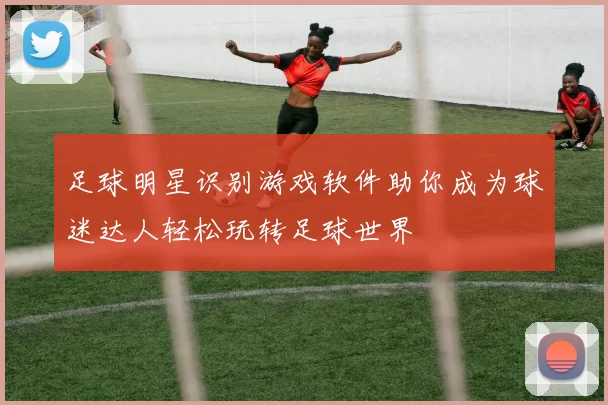 足球明星识别游戏软件助你成为球迷达人轻松玩转足球世界