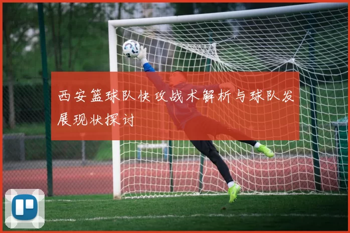西安篮球队快攻战术解析与球队发展现状探讨