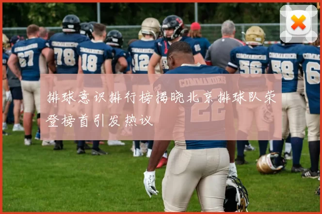排球意识排行榜揭晓北京排球队荣登榜首引发热议