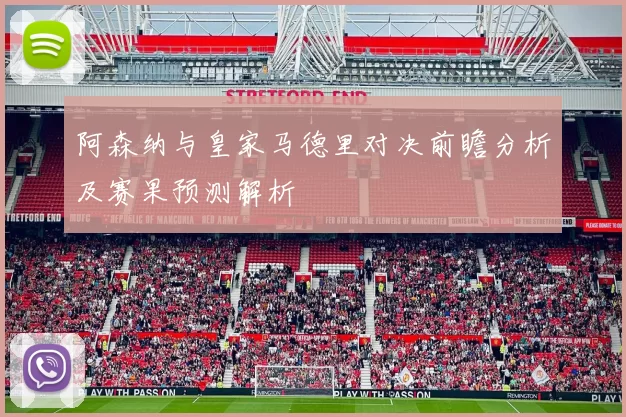 阿森纳与皇家马德里对决前瞻分析及赛果预测解析