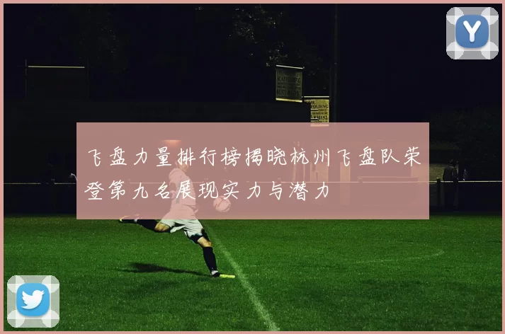 飞盘力量排行榜揭晓杭州飞盘队荣登第九名展现实力与潜力