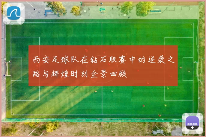 西安足球队在钻石联赛中的逆袭之路与辉煌时刻全景回顾