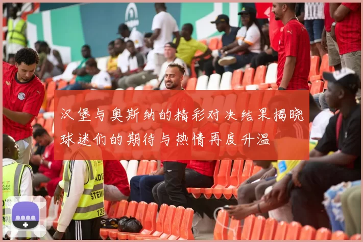 汉堡与奥斯纳的精彩对决结果揭晓球迷们的期待与热情再度升温