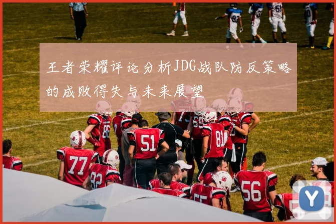 王者荣耀评论分析JDG战队防反策略的成败得失与未来展望