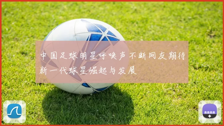 中国足球明星呼唤声不断网友期待新一代球星崛起与发展
