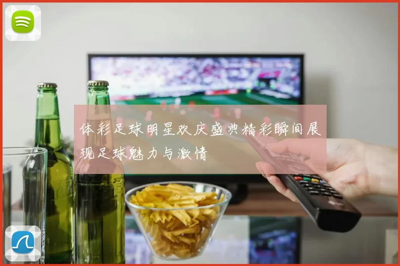 体彩足球明星欢庆盛典精彩瞬间展现足球魅力与激情
