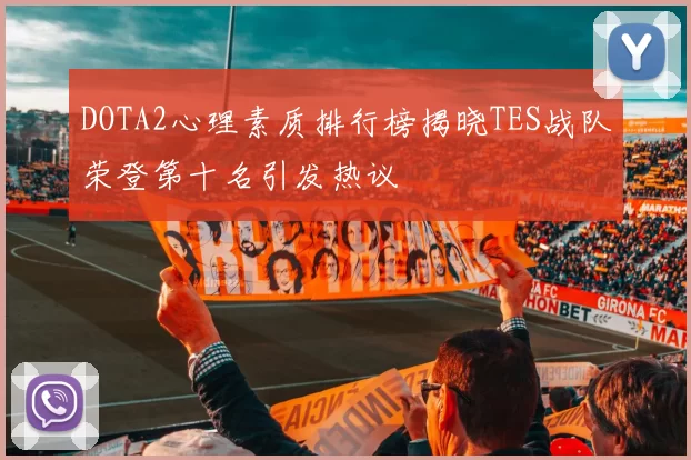 DOTA2心理素质排行榜揭晓TES战队荣登第十名引发热议