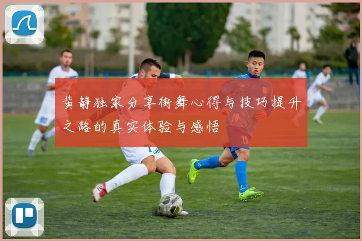 黄静独家分享街舞心得与技巧提升之路的真实体验与感悟