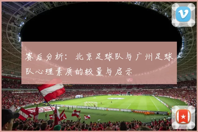 赛后分析：北京足球队与广州足球队心理素质的较量与启示