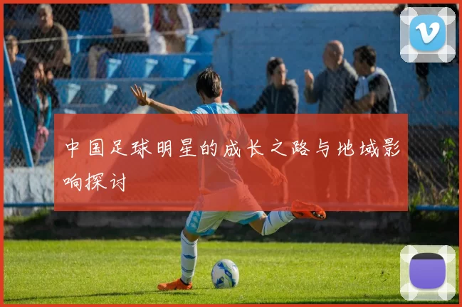 中国足球明星的成长之路与地域影响探讨
