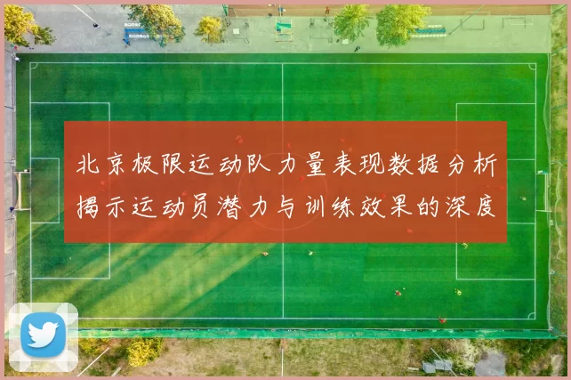 北京极限运动队力量表现数据分析揭示运动员潜力与训练效果的深度研究