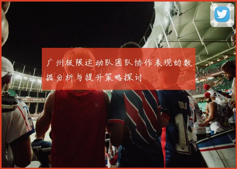 广州极限运动队团队协作表现的数据分析与提升策略探讨