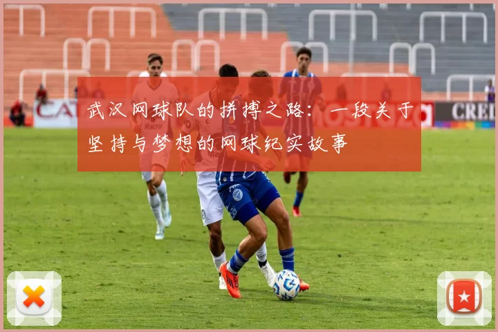 武汉网球队的拼搏之路：一段关于坚持与梦想的网球纪实故事