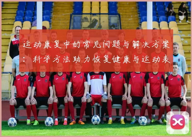 运动康复中的常见问题与解决方案：科学方法助力恢复健康与运动表现