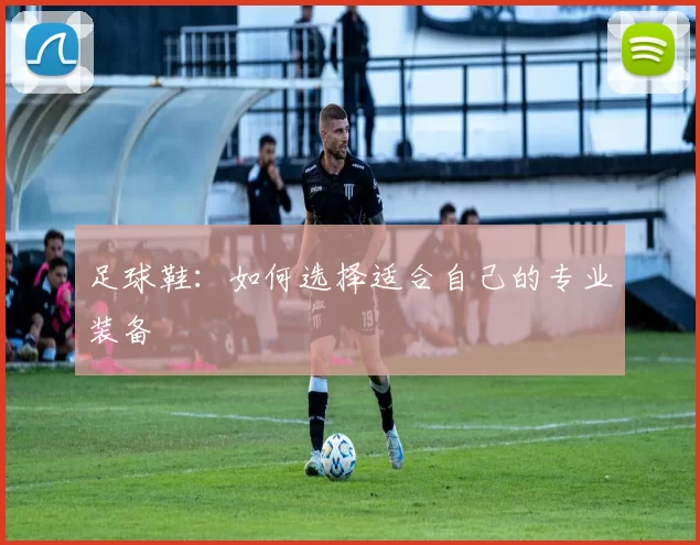 足球鞋：如何选择适合自己的专业装备