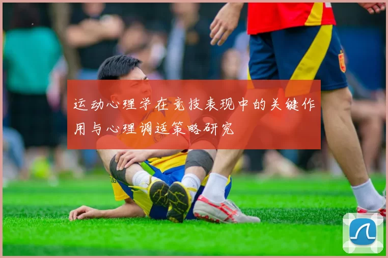 运动心理学在竞技表现中的关键作用与心理调适策略研究