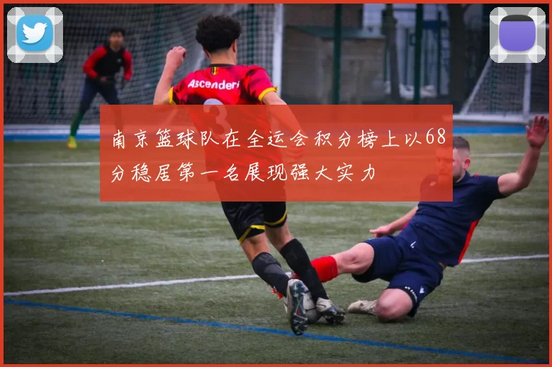 南京篮球队在全运会积分榜上以68分稳居第一名展现强大实力