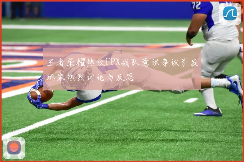 王者荣耀热议FPX战队意识争议引发玩家热烈讨论与反思