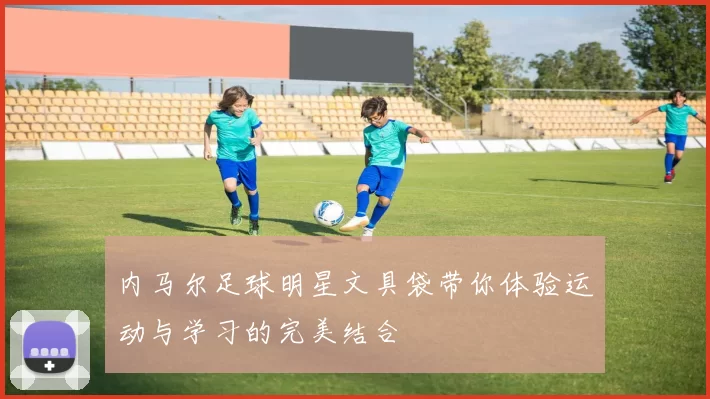 内马尔足球明星文具袋带你体验运动与学习的完美结合