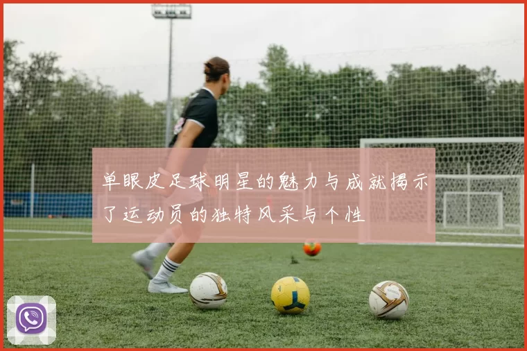 单眼皮足球明星的魅力与成就揭示了运动员的独特风采与个性