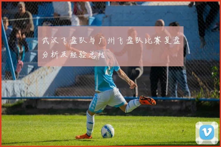 武汉飞盘队与广州飞盘队比赛复盘分析及经验总结