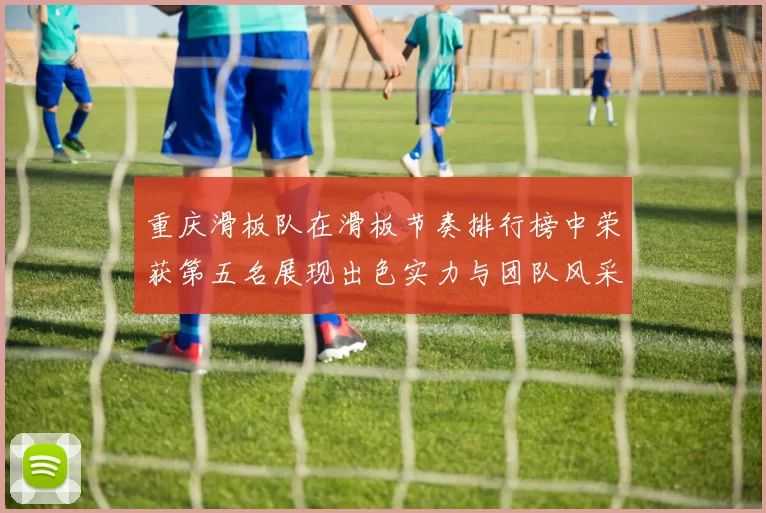 重庆滑板队在滑板节奏排行榜中荣获第五名展现出色实力与团队风采