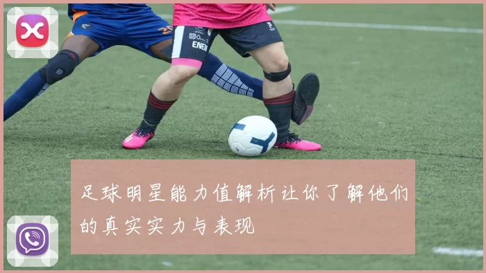 足球明星能力值解析让你了解他们的真实实力与表现