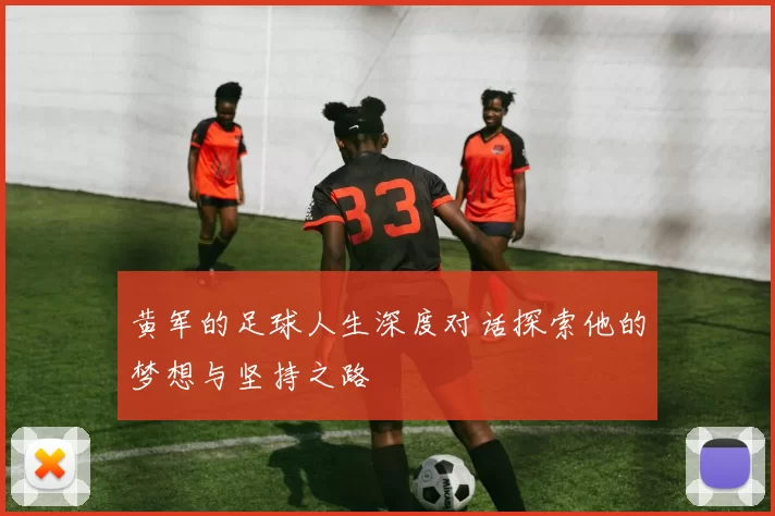 黄军的足球人生深度对话探索他的梦想与坚持之路