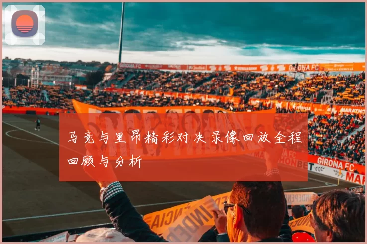 马竞与里昂精彩对决录像回放全程回顾与分析